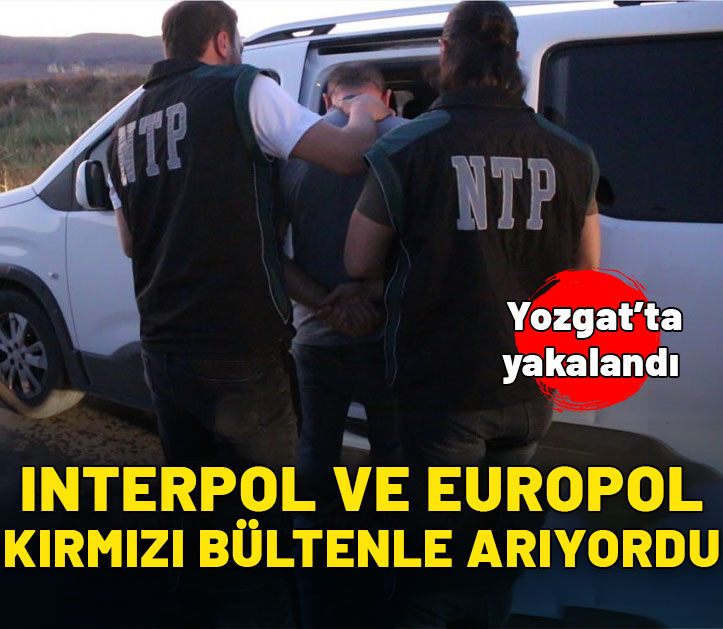 İnterpol-Europol tarafından kırmızı bültenle aranıyordu! Yozgat'ta yakalandı