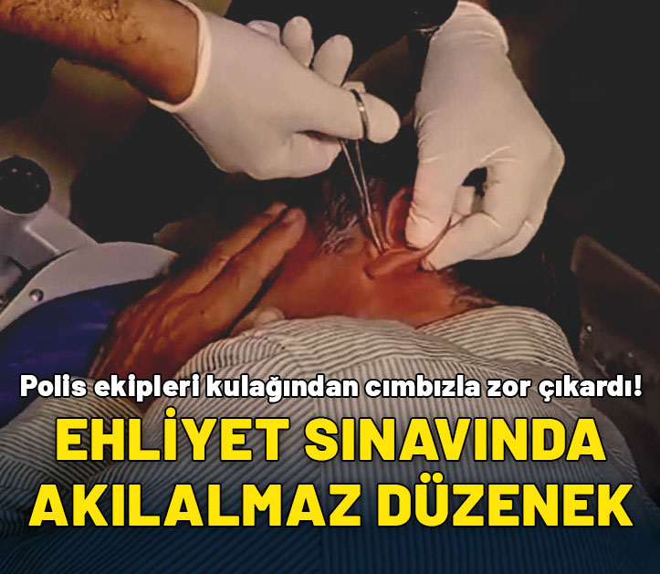 Ehliyet sınavında akılalmaz kopya düzeneği: Polis ekipleri cımbızla kulağından zor çıkardı