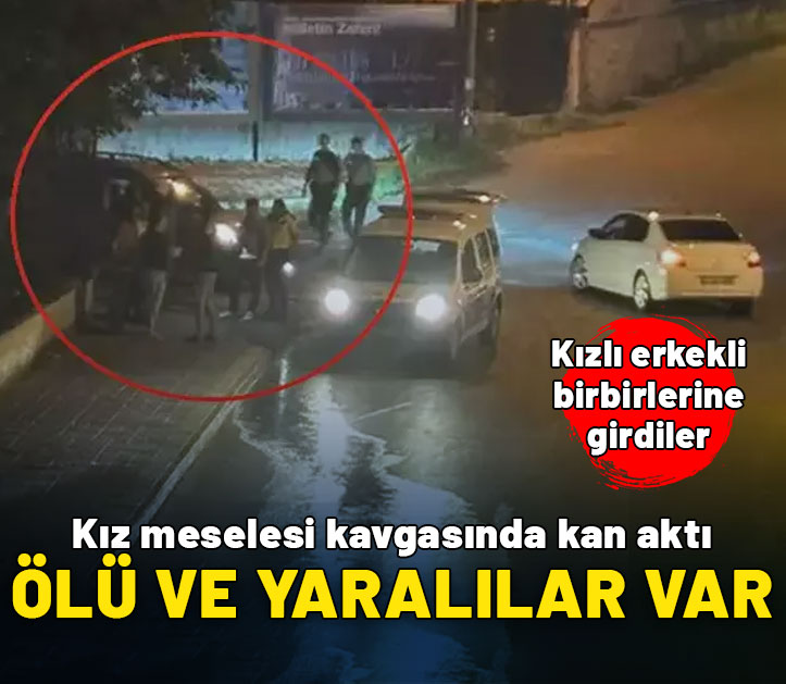 Kız meselesi kavgasında kan aktı: Ölü ve yaralılar var