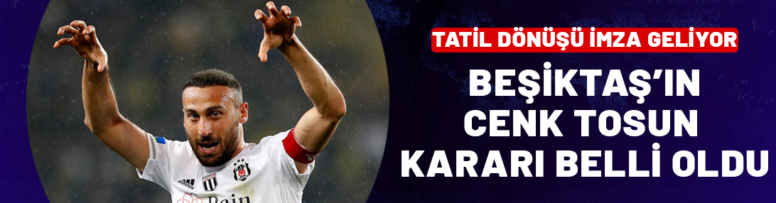 Beşiktaş'tan Cenk Tosun kararı! Tatil dönüşü imza