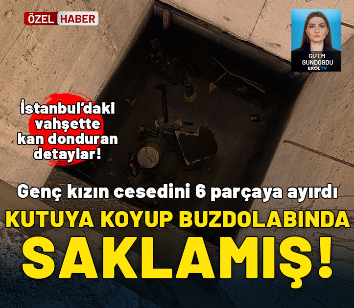 Beylikdüzü'nde vahşet! Genç kızın cesedini 6 parçaya ayırdı: Kutuya koyup buzdolabında saklamış!