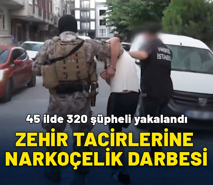 Zehir tacirlerine Narkoçelik darbesi: 45 ilde 320 şüpheli yakalandı