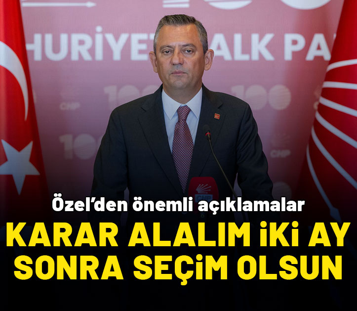 Özgür Özel: Yarın karar alalım, iki ay sonra seçim olsun