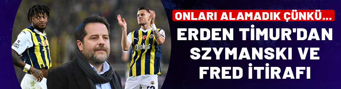 Erden Timur'dan Szymanski ve Fred itirafı