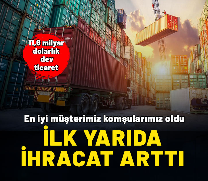 Türkiye komşularıyla ihracatını artırdı! 11,6 milyar dolarlık ticaret 6 ayda gerçekleşti