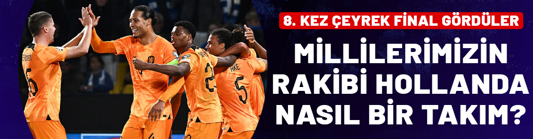 Millilerin çeyrek finaldeki rakibi Hollanda nasıl bir takım?