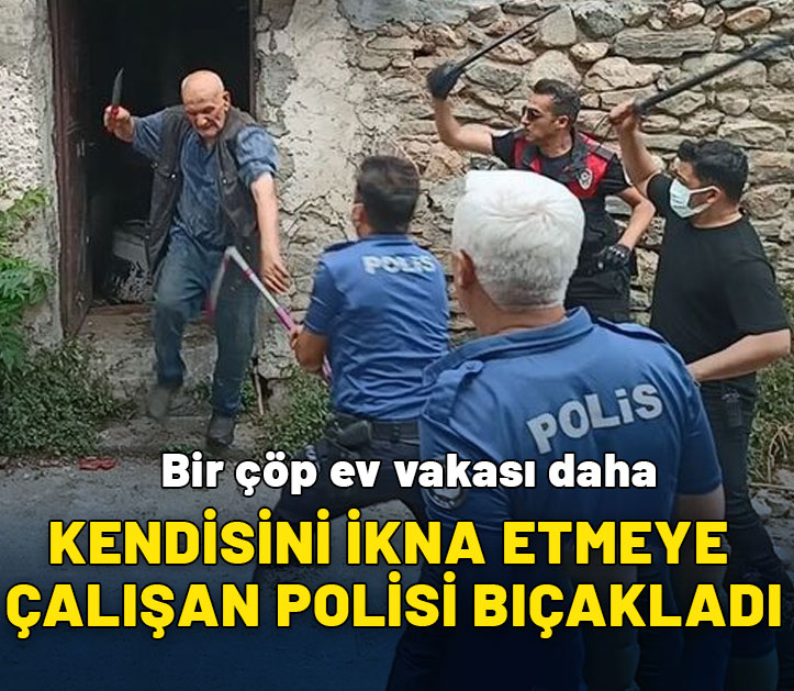 Bir çöp ev vakası daha: Kendisini ikna etmeye çalışan polisi bıçakladı