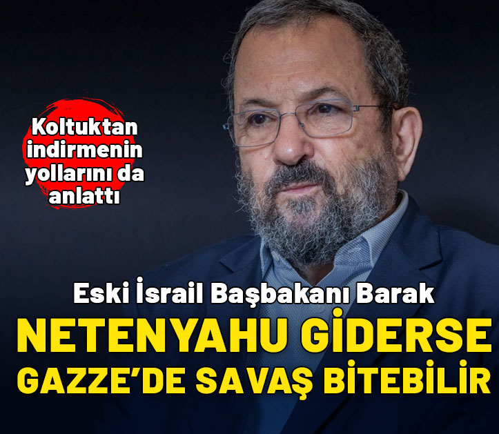 Eski İsrail Başbakanı Barak: Netanyahu giderse Gazze'de savaş bitebilir