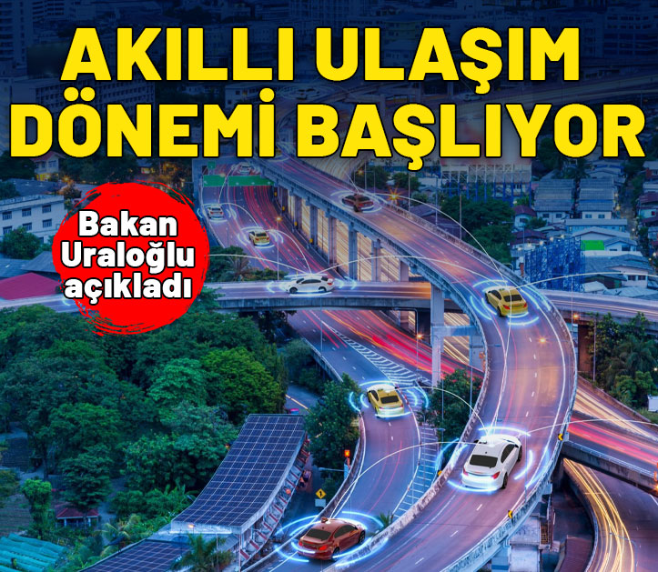 Bakan Uraloğlu açıkladı: Akıllı ulaşım dönemi başlıyor