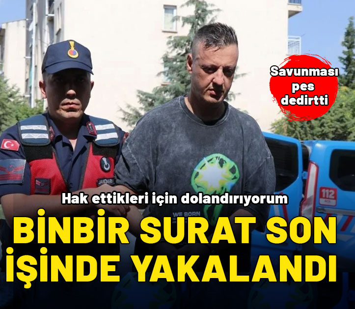 Binbir surat son dolandırıcılığında yakalandı: Hak ettikleri için dolandırıyorum