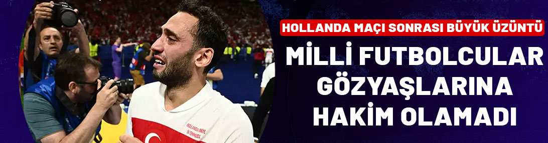 Hollanda maçı sonrası büyük üzüntü! Milli futbolcular gözyaşlarına hakim olamadı