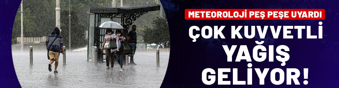 Meteoroloji peş peşe uyarı yayımladı: Çok kuvvetli yağış geliyor