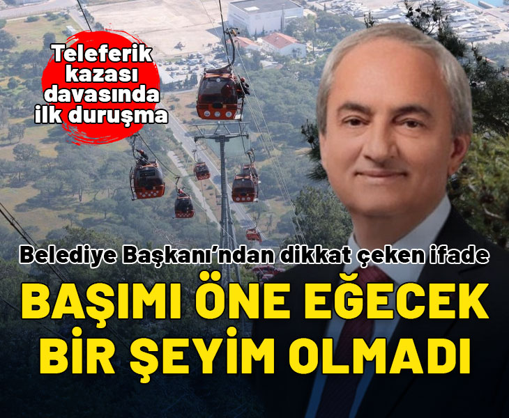 Teleferik kazası davasında belediye başkanından dikkat çeken ifade: Başımı öne eğecek bir şeyim olmadı