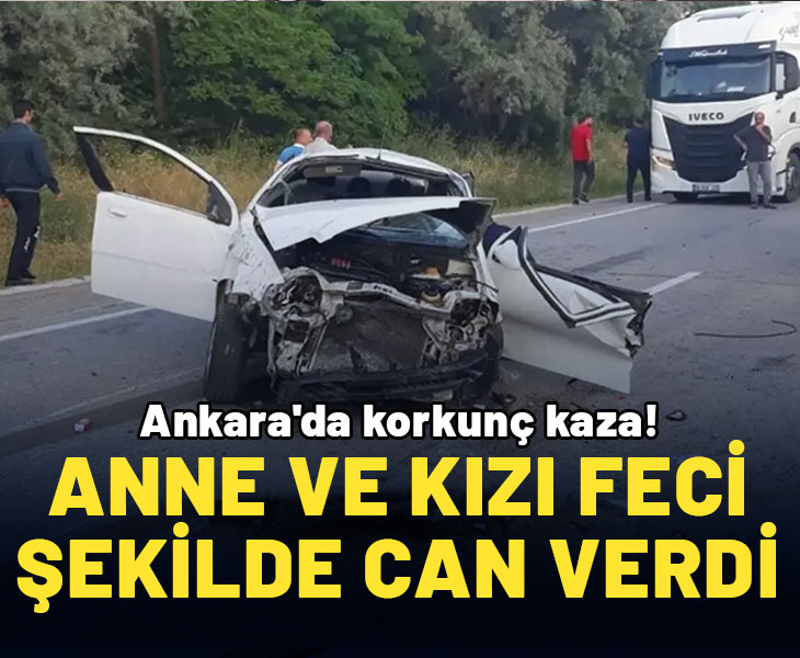 Ankara'da korkunç kaza: Anne-kız öldü, 2 yaralı