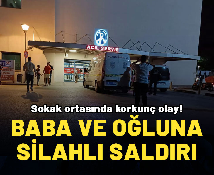 Sokak ortasında korkunç cinayet: Baba ve oğluna silahlı saldırı