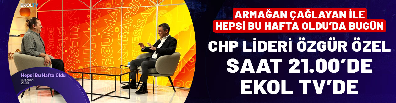 CHP Genel Başkanı Özgür Özel'den çok konuşulacak açıklamalar: Armağan Çağlayan ile Hepsi Bu Hafta Oldu saat 21.00'de Ekol TV'de