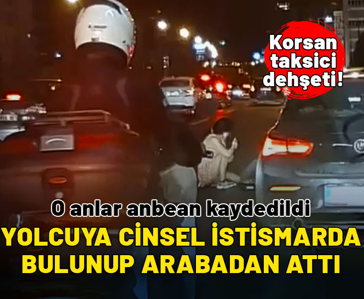 Korsan taksici dehşeti! Cinsel istismarda bulunup yolcuyu arabadan attı