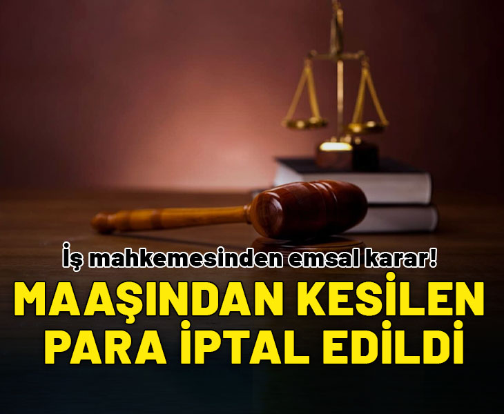 İş mahkemesinden emsal olacak karar! Maaşından kesilen para iptal edildi