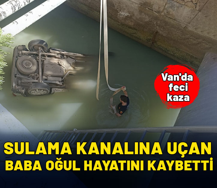 Van'da feci kaza: Sulama kanalına uçan baba oğul hayatını kaybetti