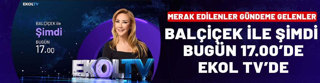 Merak edilenler gündeme gelenler: Balçiçek ile Şimdi bugün 17.00'de Ekol TV'de