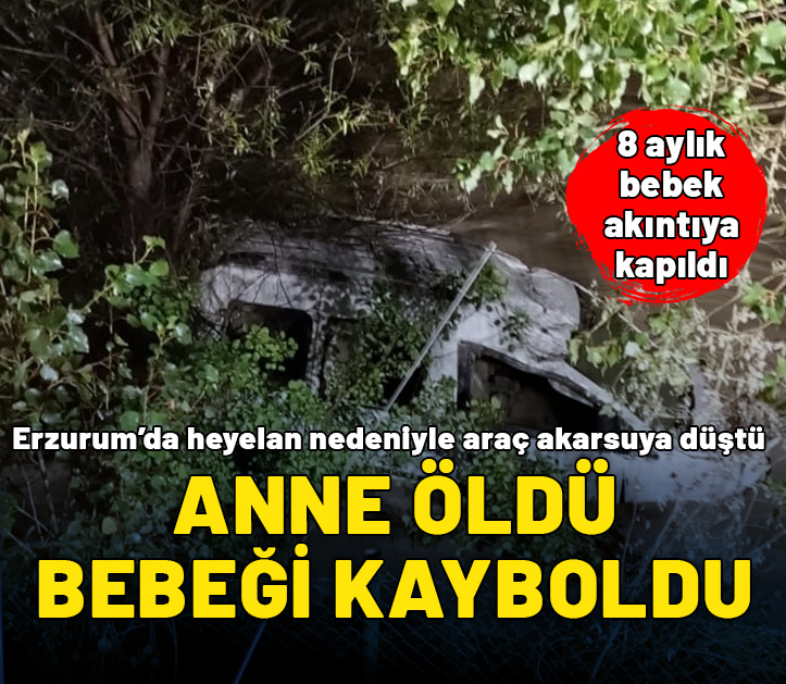 Erzurum'da heyelan: Akarsuya düşen araçtaki anne hayatını kaybetti, bebeği aranıyor