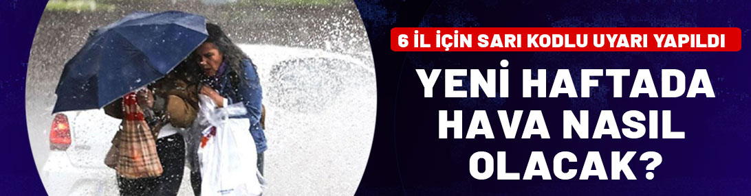 Yeni haftada hava nasıl olacak? 6 il için sarı kodlu uyarı