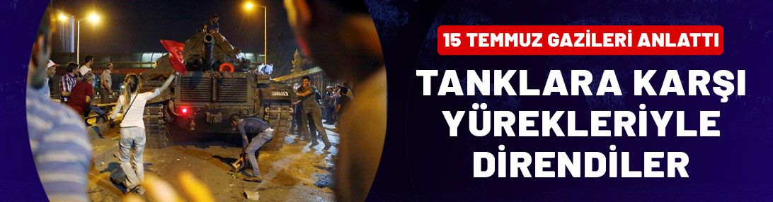 15 Temmuz gazileri anlattı: Tanka, topa, uçağa karşı yürekleriyle direndiler