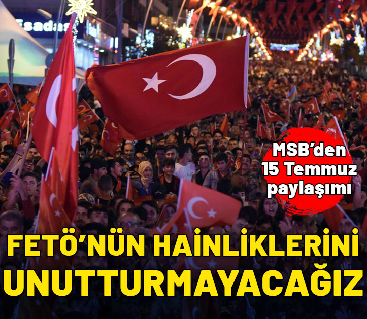 MSB'den 15 Temmuz paylaşımı: FETÖ'nün hainliklerini unutturmayacağız