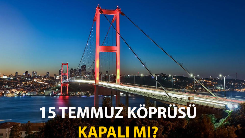 15 TEMMUZ KÖPRÜSÜ KAPALI MI? HANGİ YOLLAR TRAFİĞE KAPALI, ALTERNATİF YOLLAR NELER?