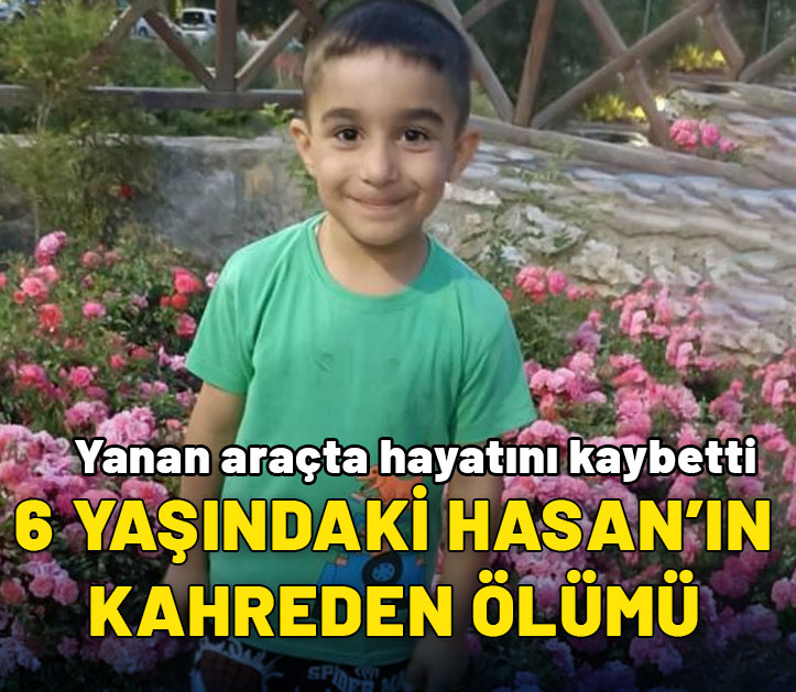 Yanan araçta hayatını kaybetti: 6 yaşındaki Hasan'ın acı ölümü