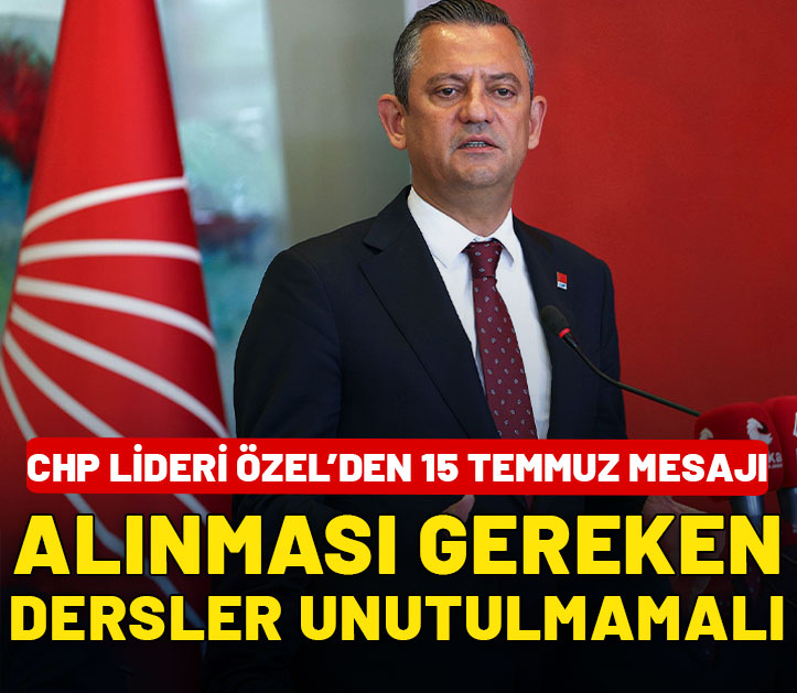 CHP lideri Özel'den 15 Temmuz mesajı: Benzer ihanetin tekrar edilmemesi için alınması gereken dersler unutulmamalı