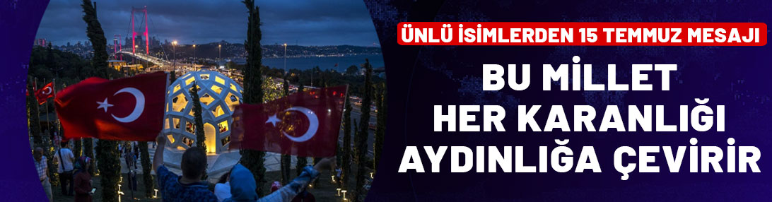 Ünlü isimlerden 15 Temmuz Demokrasi ve Milli Birlik Günü mesajları