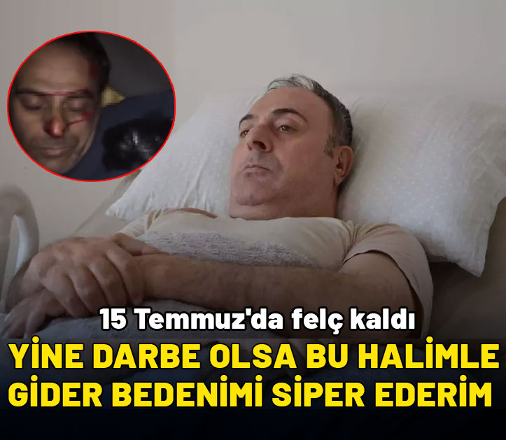 15 Temmuz'da felç kaldı:  Yine darbe olsa bu halimle gider bedenimi siper ederim