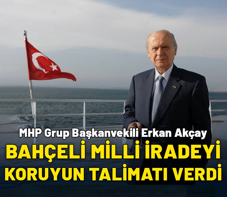 MHP Grup Başkanvekili Erkan Akçay: Bahçeli millet iradesini koruyun talimatı verdi