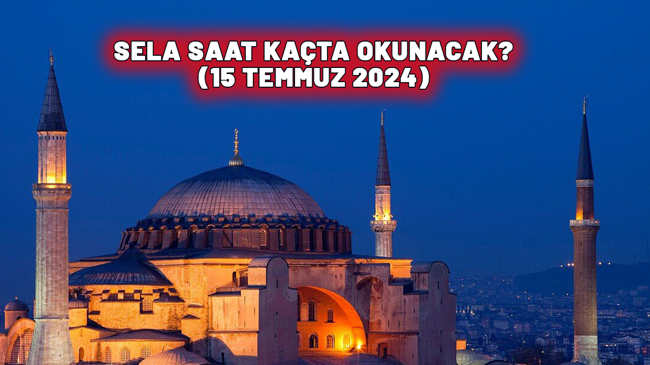 15 TEMMUZ SELA NE ZAMAN OKUNACAK (2024)? 15-16 Temmuz selalar saat kaçta okunacak?