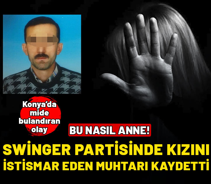 Bu nasıl anne! Swinger partisinde kızını cinsel istismarda bulunan muhtarı kayda aldı