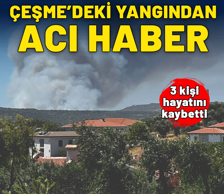 Çeşme'deki yangından acı haber: 3 kişi hayatını kaybetti