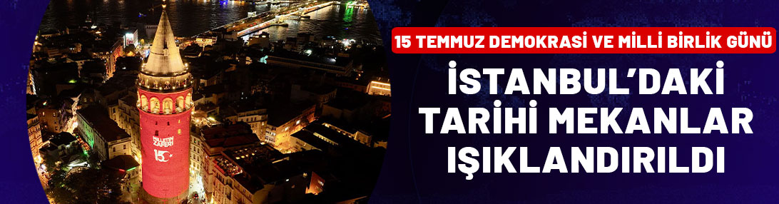 15 Temmuz Demokrasi ve Milli Birlik Günü'nde İstanbul'daki tarihi mekanlar ışıklandırıldı