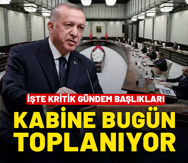 Kabine Toplantısı bugün gerçekleşecek! İşte masadaki kritik konular