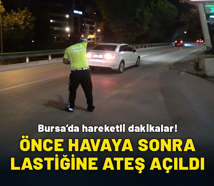 Bursa'da hareketli dakikalar: Polis önce havaya sonra lastiğine ateş açtı