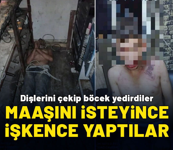 Maaşını isteyince işkence yaptılar: Dişlerimi çekip, böcek yedirdiler