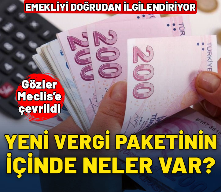 Yeni vergi paketinin içinde neler var? Emekliyi doğrudan ilgilendiriyor! İşte merak edilenler