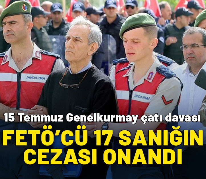 15 Temmuz Genelkurmay çatı davası: FETÖ'cü 17 sanığın cezası onandı