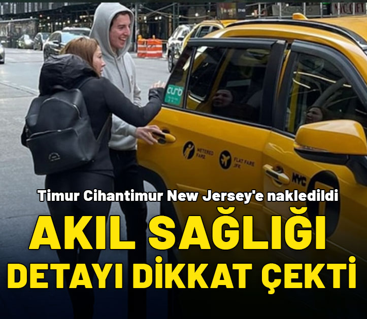 Timur Cİhantimur New Jersey'e nakledildi: Akıl sağlığı detayı dikkat çekti