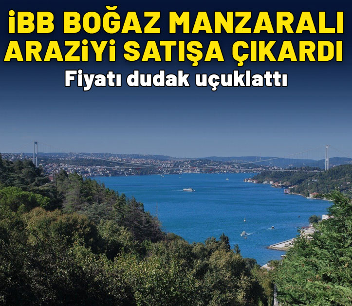 İBB, Boğaz manzaralı araziyi satışa çıkardı! Fiyatı dudak uçuklattı