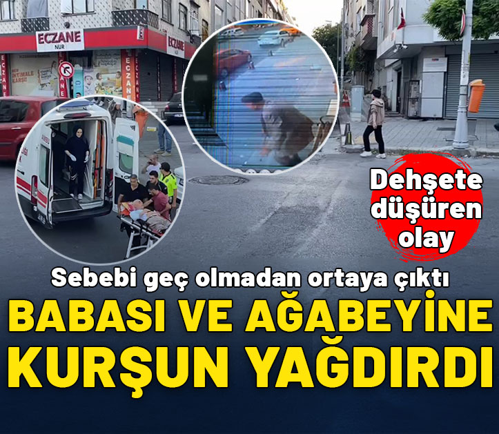 Babası ve ağabeyine kurşun yağdırdı! Sebebi geç olmadan ortaya çıktı