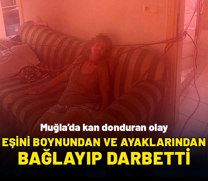 Kan donduran olay: Eşini boynundan ve ayaklarından bağlayıp, darbetti