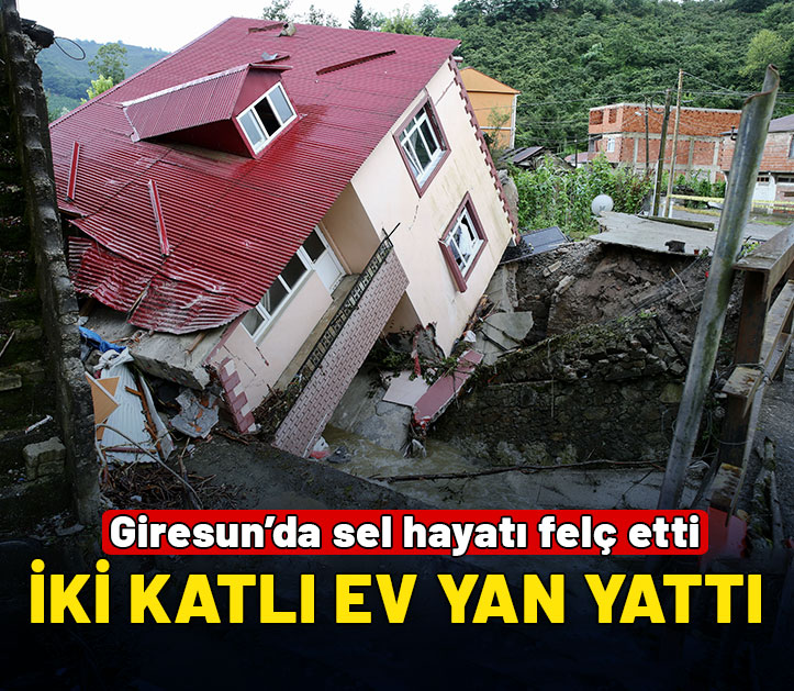 Giresun'da sel hayatı felç etti: İki katlı ev yan yattı