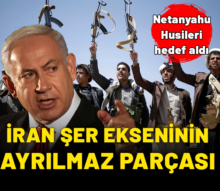 Netanyahu Husileri hedef aldı: İran'ın şer ekseninin ayrılmaz parçası