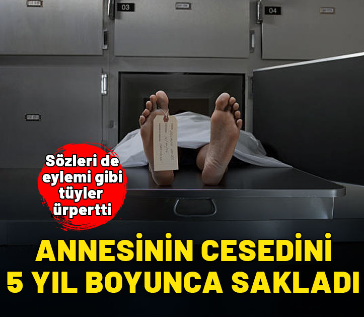 Annesinin cesedini 5 yıl boyunca sakladı! Savunması daha da garip